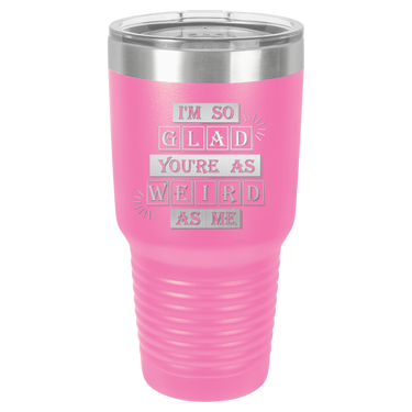 I'm So Glad You're as Weird as Me Tumbler